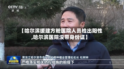 【哈尔滨援建方舱医院人员检出阳性,哈尔滨医院没带身份证】-第2张图片