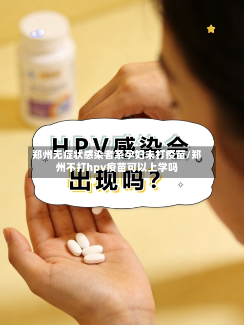 郑州无症状感染者系孕妇未打疫苗/郑州不打hpv疫苗可以上学吗-第2张图片