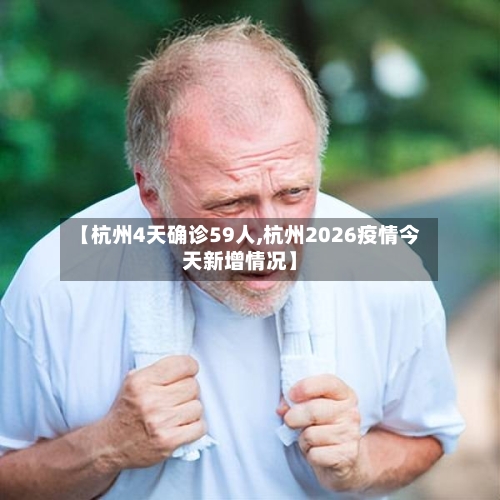 【杭州4天确诊59人,杭州2026疫情今天新增情况】