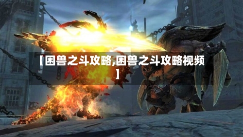 【困兽之斗攻略,困兽之斗攻略视频】-第2张图片