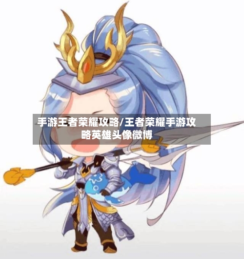 手游王者荣耀攻略/王者荣耀手游攻略英雄头像微博