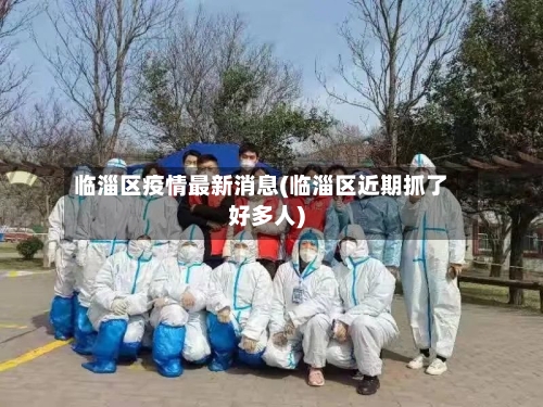 临淄区疫情最新消息(临淄区近期抓了好多人)-第3张图片