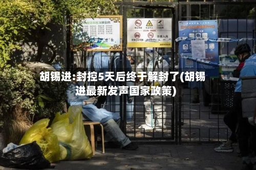 胡锡进:封控5天后终于解封了(胡锡进最新发声国家政策)-第2张图片