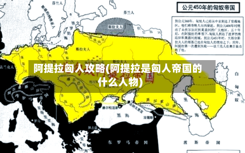 阿提拉匈人攻略(阿提拉是匈人帝国的什么人物)
