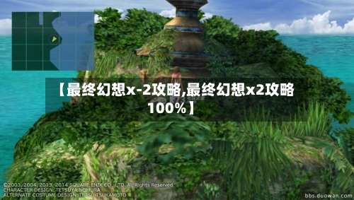 【最终幻想x-2攻略,最终幻想x2攻略100%】