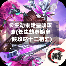 长生劫秦始皇陵攻略(长生劫秦始皇陵攻略十二相汇)-第2张图片