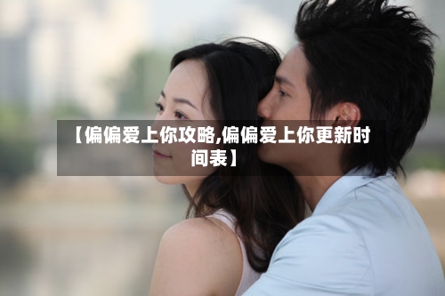 【偏偏爱上你攻略,偏偏爱上你更新时间表】