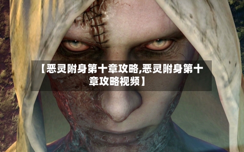 【恶灵附身第十章攻略,恶灵附身第十章攻略视频】