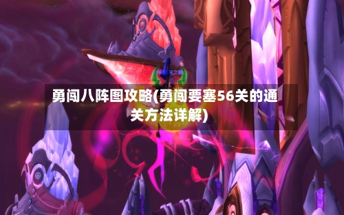 勇闯八阵图攻略(勇闯要塞56关的通关方法详解)