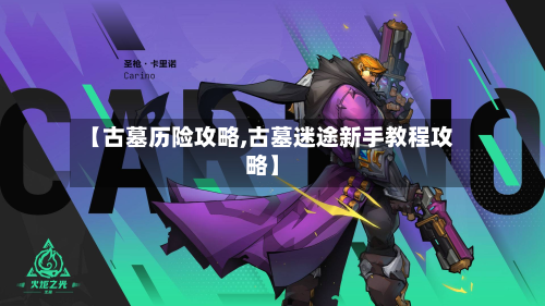 【古墓历险攻略,古墓迷途新手教程攻略】