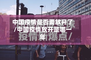 中国疫情是否要放开了/中国疫情放开是哪一年