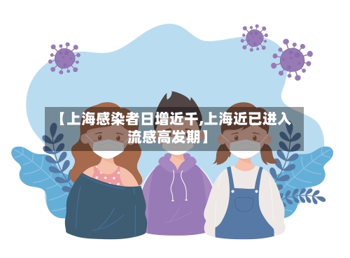 【上海感染者日增近千,上海近已进入流感高发期】-第3张图片