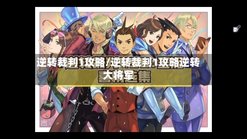 逆转裁判1攻略/逆转裁判1攻略逆转大将军
