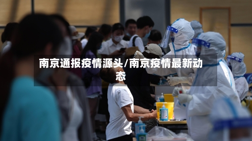 南京通报疫情源头/南京疫情最新动态-第2张图片