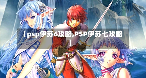 【psp伊苏6攻略,PSP伊苏七攻略】