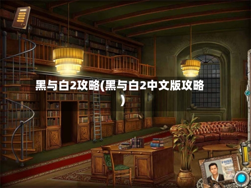 黑与白2攻略(黑与白2中文版攻略)-第2张图片