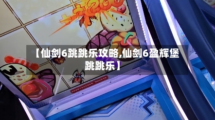 【仙剑6跳跳乐攻略,仙剑6盈辉堡跳跳乐】