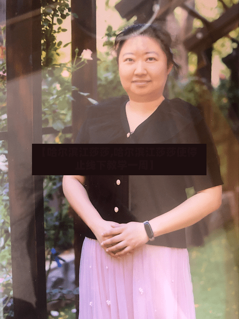【哈尔滨江莎莎,哈尔滨江莎莎使停止线下教学一周】