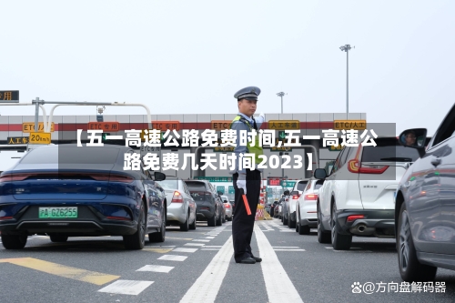 【五一高速公路免费时间,五一高速公路免费几天时间2023】