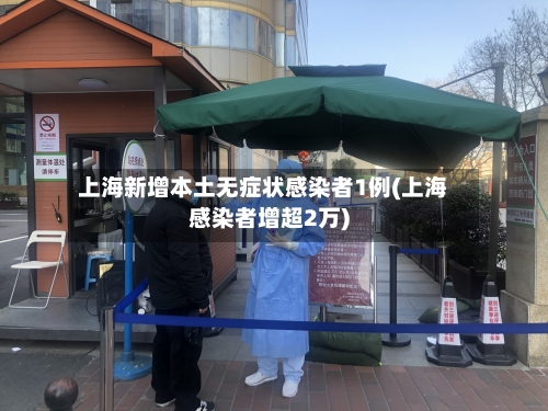 上海新增本土无症状感染者1例(上海感染者增超2万)