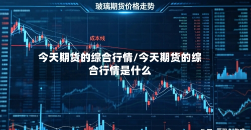 今天期货的综合行情/今天期货的综合行情是什么