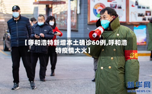 【呼和浩特新增本土确诊60例,呼和浩特疫情大火】-第3张图片
