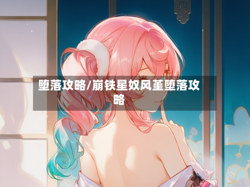 堕落攻略/崩铁星奴风堇堕落攻略