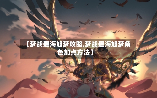 【梦战碧海旭梦攻略,梦战碧海旭梦角色加点方法】