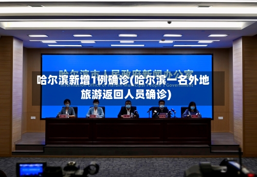 哈尔滨新增1例确诊(哈尔滨一名外地旅游返回人员确诊)