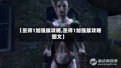 【巫师1加强版攻略,巫师1加强版攻略图文】