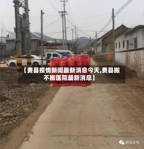 【费县疫情新闻最新消息今天,费县搬不搬医院最新消息】