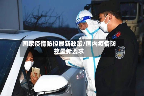 国家疫情防控最新政策/国内疫情防控最新要求