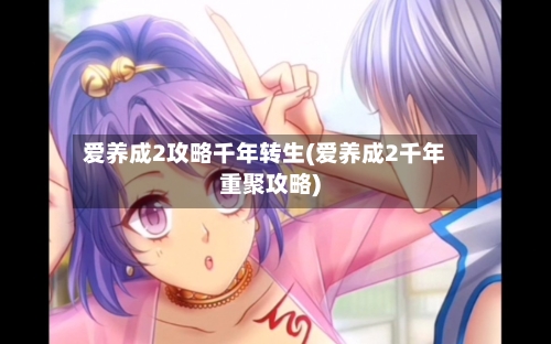 爱养成2攻略千年转生(爱养成2千年重聚攻略)-第2张图片