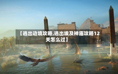 【逃出边境攻略,逃出埃及神庙攻略12关怎么过】