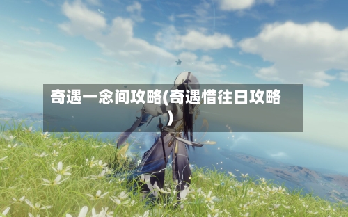 奇遇一念间攻略(奇遇惜往日攻略)-第2张图片