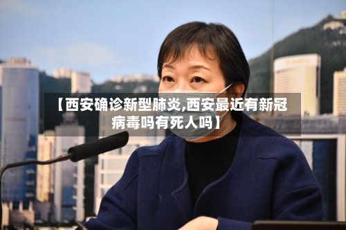 【西安确诊新型肺炎,西安最近有新冠病毒吗有死人吗】