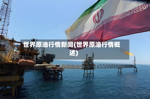 世界原油行情新闻(世界原油行情概述)