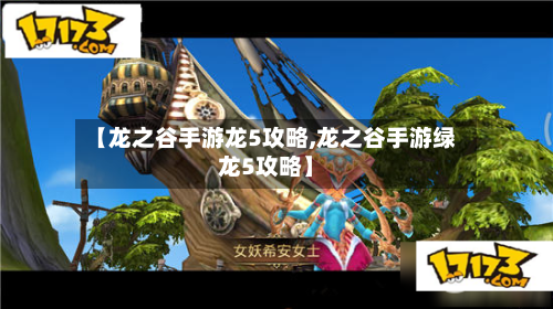 【龙之谷手游龙5攻略,龙之谷手游绿龙5攻略】-第3张图片