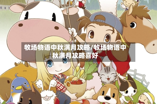 牧场物语中秋满月攻略/牧场物语中秋满月攻略喜好-第3张图片