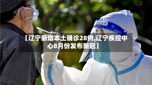 【辽宁新增本土确诊28例,辽宁疾控中心8月份发布新冠】-第3张图片