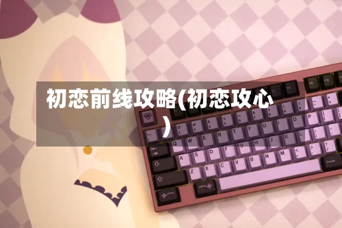 初恋前线攻略(初恋攻心)-第2张图片