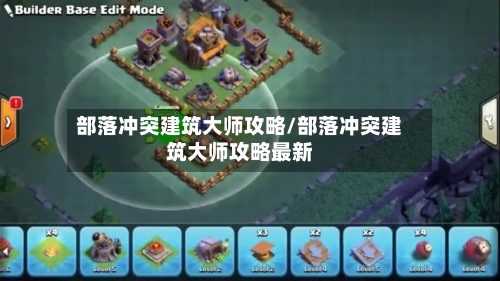 部落冲突建筑大师攻略/部落冲突建筑大师攻略最新-第2张图片