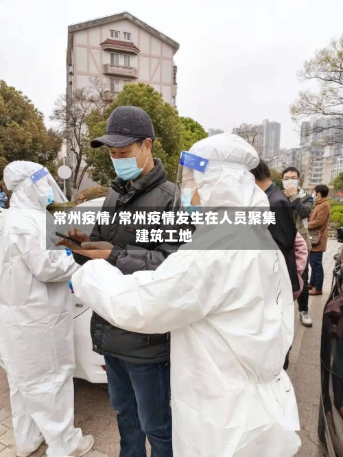 常州疫情/常州疫情发生在人员聚集建筑工地-第3张图片