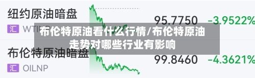 布伦特原油看什么行情/布伦特原油走势对哪些行业有影响-第2张图片