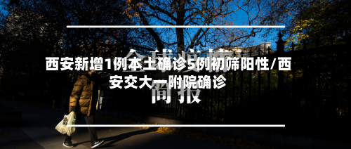 西安新增1例本土确诊5例初筛阳性/西安交大一附院确诊-第3张图片