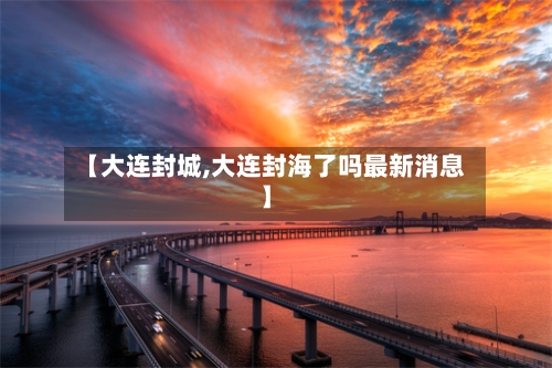 【大连封城,大连封海了吗最新消息】-第3张图片