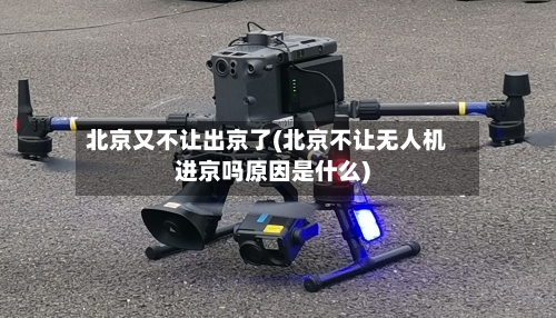 北京又不让出京了(北京不让无人机进京吗原因是什么)