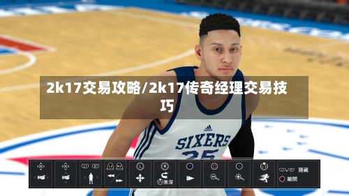 2k17交易攻略/2k17传奇经理交易技巧