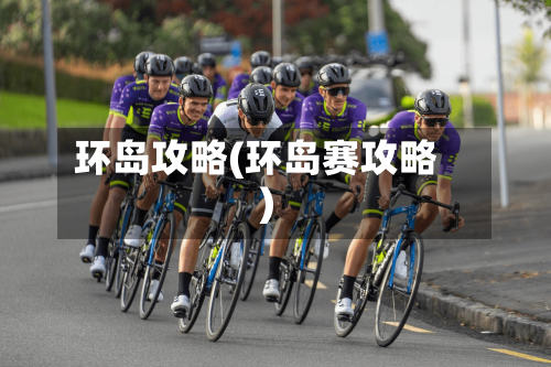 环岛攻略(环岛赛攻略)