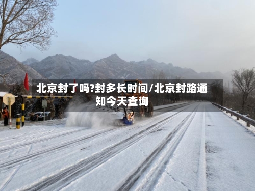北京封了吗?封多长时间/北京封路通知今天查询-第3张图片